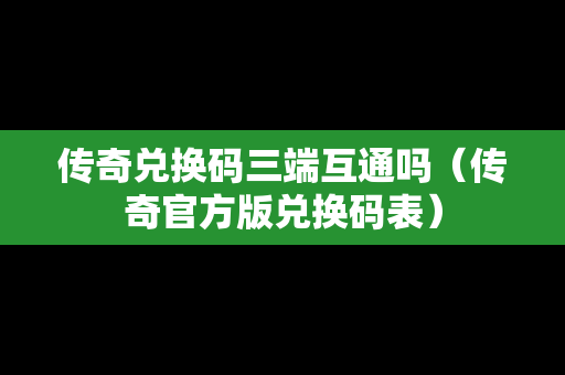 传奇兑换码三端互通吗（传奇官方版兑换码表）