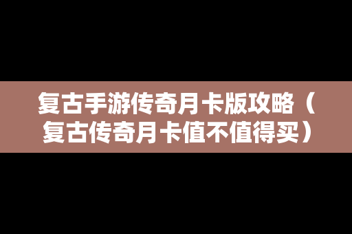 复古手游传奇月卡版攻略（复古传奇月卡值不值得买）