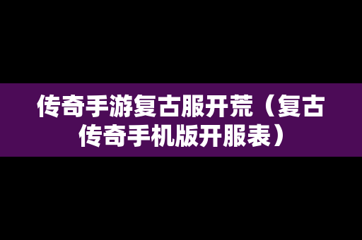 传奇手游复古服开荒（复古传奇手机版开服表）