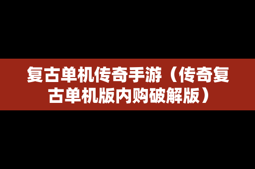 复古单机传奇手游（传奇复古单机版内购破解版）