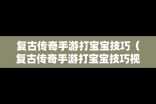 复古传奇手游打宝宝技巧（复古传奇手游打宝宝技巧视频）