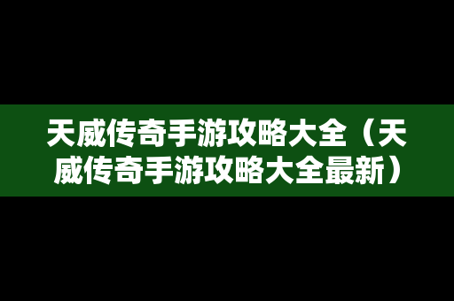 天威传奇手游攻略大全（天威传奇手游攻略大全最新）