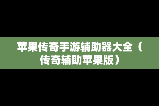 苹果传奇手游辅助器大全（传奇辅助苹果版）
