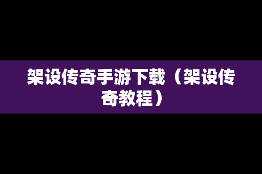 架设传奇手游下载（架设传奇教程）
