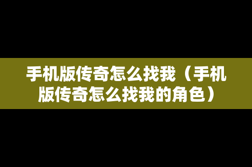 手机版传奇怎么找我（手机版传奇怎么找我的角色）