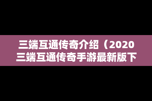 三端互通传奇介绍（2020三端互通传奇手游最新版下载）