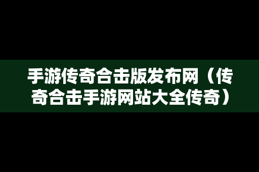 手游传奇合击版发布网（传奇合击手游网站大全传奇）
