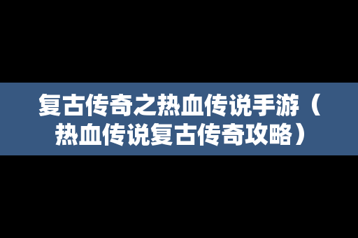 复古传奇之热血传说手游（热血传说复古传奇攻略）