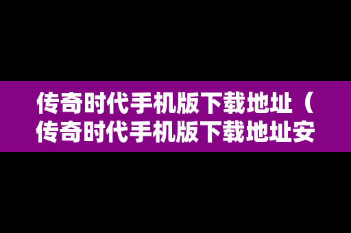传奇时代手机版下载地址（传奇时代手机版下载地址安装）
