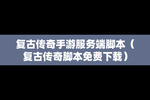 复古传奇手游服务端脚本（复古传奇脚本免费下载）