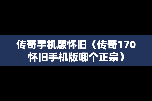 传奇手机版怀旧（传奇170怀旧手机版哪个正宗）
