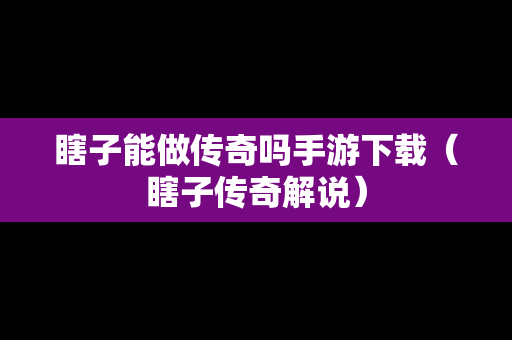 瞎子能做传奇吗手游下载（瞎子传奇解说）