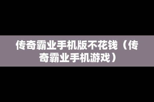 传奇霸业手机版不花钱（传奇霸业手机游戏）