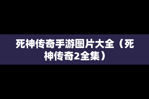 死神传奇手游图片大全（死神传奇2全集）