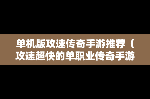 单机版攻速传奇手游推荐（攻速超快的单职业传奇手游）