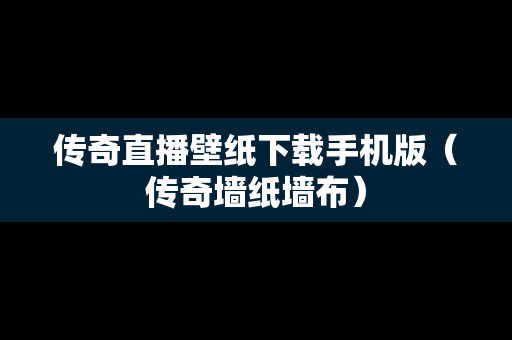 传奇直播壁纸下载手机版（传奇墙纸墙布）