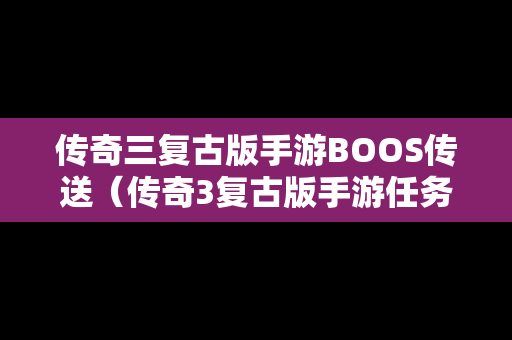 传奇三复古版手游BOOS传送（传奇3复古版手游任务）