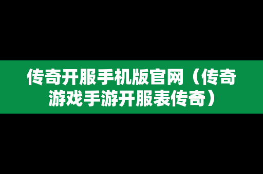 传奇开服手机版官网（传奇游戏手游开服表传奇）