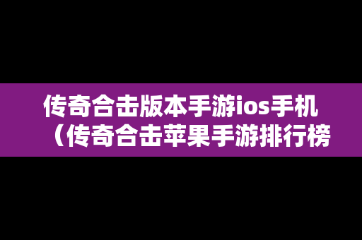 传奇合击版本手游ios手机（传奇合击苹果手游排行榜）