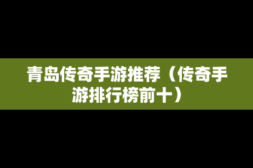 青岛传奇手游推荐（传奇手游排行榜前十）