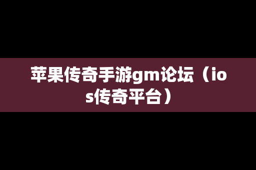 苹果传奇手游gm论坛（ios传奇平台）