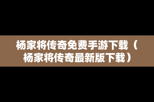 杨家将传奇免费手游下载（杨家将传奇最新版下载）