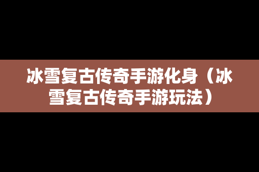 冰雪复古传奇手游化身（冰雪复古传奇手游玩法）