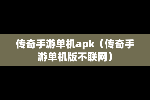 传奇手游单机apk（传奇手游单机版不联网）