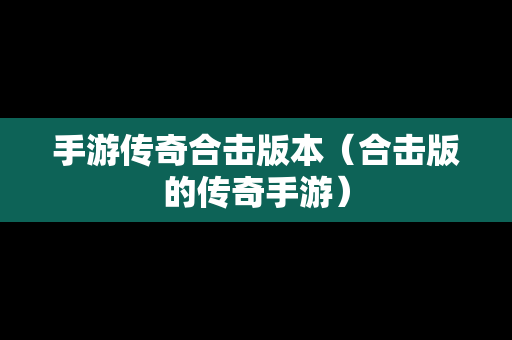 手游传奇合击版本（合击版的传奇手游）