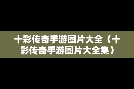 十彩传奇手游图片大全（十彩传奇手游图片大全集）