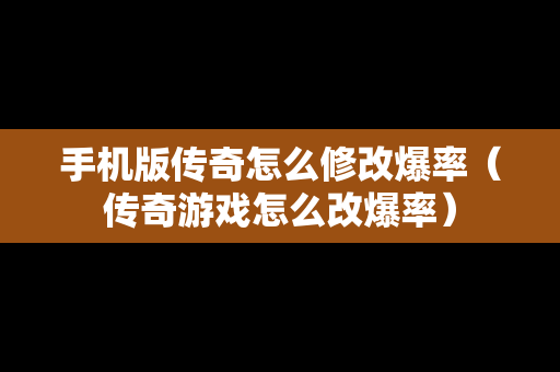 手机版传奇怎么修改爆率（传奇游戏怎么改爆率）