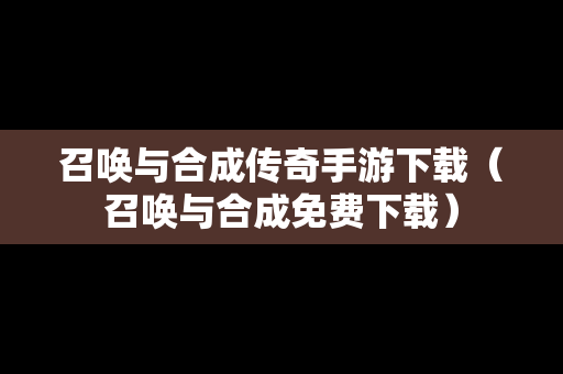 召唤与合成传奇手游下载（召唤与合成免费下载）