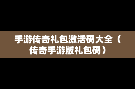 手游传奇礼包激活码大全（传奇手游版礼包码）