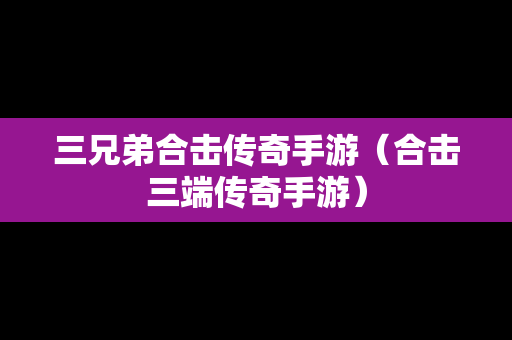 三兄弟合击传奇手游（合击三端传奇手游）