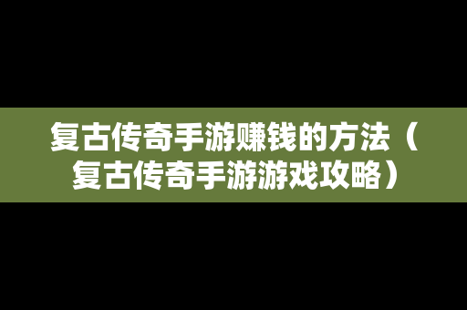 复古传奇手游赚钱的方法（复古传奇手游游戏攻略）