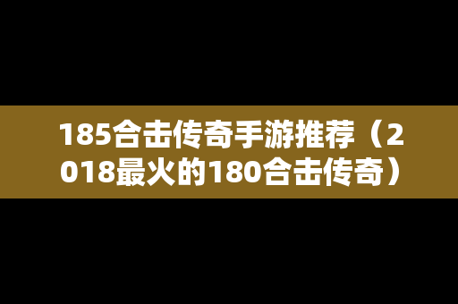 185合击传奇手游推荐（2018最火的180合击传奇）