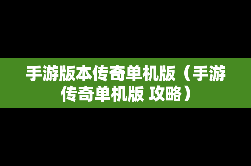 手游版本传奇单机版（手游传奇单机版 攻略）