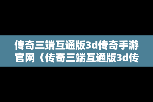 传奇三端互通版3d传奇手游官网（传奇三端互通版3d传奇手游官网下载）