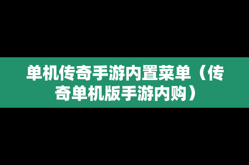 单机传奇手游内置菜单（传奇单机版手游内购）
