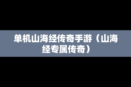 单机山海经传奇手游（山海经专属传奇）