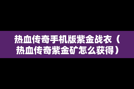 热血传奇手机版紫金战衣（热血传奇紫金矿怎么获得）