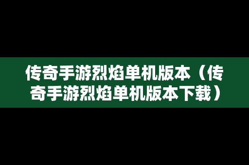 传奇手游烈焰单机版本（传奇手游烈焰单机版本下载）