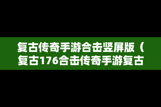 复古传奇手游合击竖屏版（复古176合击传奇手游复古画面）