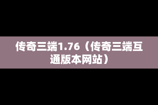 传奇三端1.76（传奇三端互通版本网站）