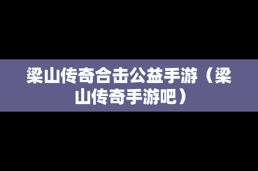 梁山传奇合击公益手游（梁山传奇手游吧）
