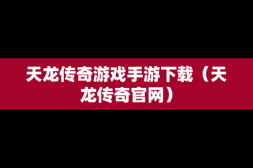 天龙传奇游戏手游下载（天龙传奇官网）