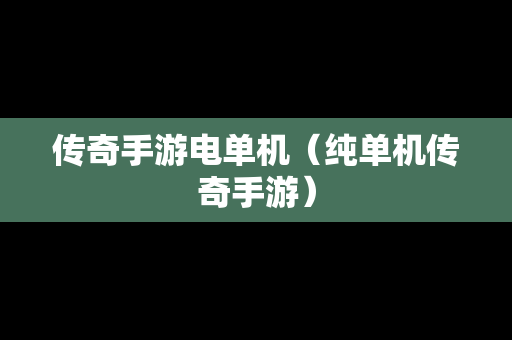 传奇手游电单机（纯单机传奇手游）