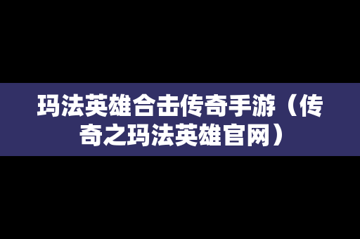 玛法英雄合击传奇手游（传奇之玛法英雄官网）