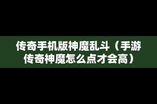 传奇手机版神魔乱斗（手游传奇神魔怎么点才会高）