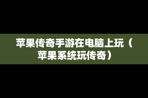 苹果传奇手游在电脑上玩（苹果系统玩传奇）